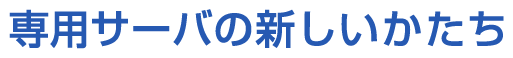 専用サーバの新しいかたち BULK SERVER