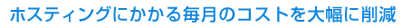 ホスティングにかかる毎月のコストを大幅に削減