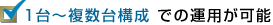 1台〜複数台構成での運用が可能
